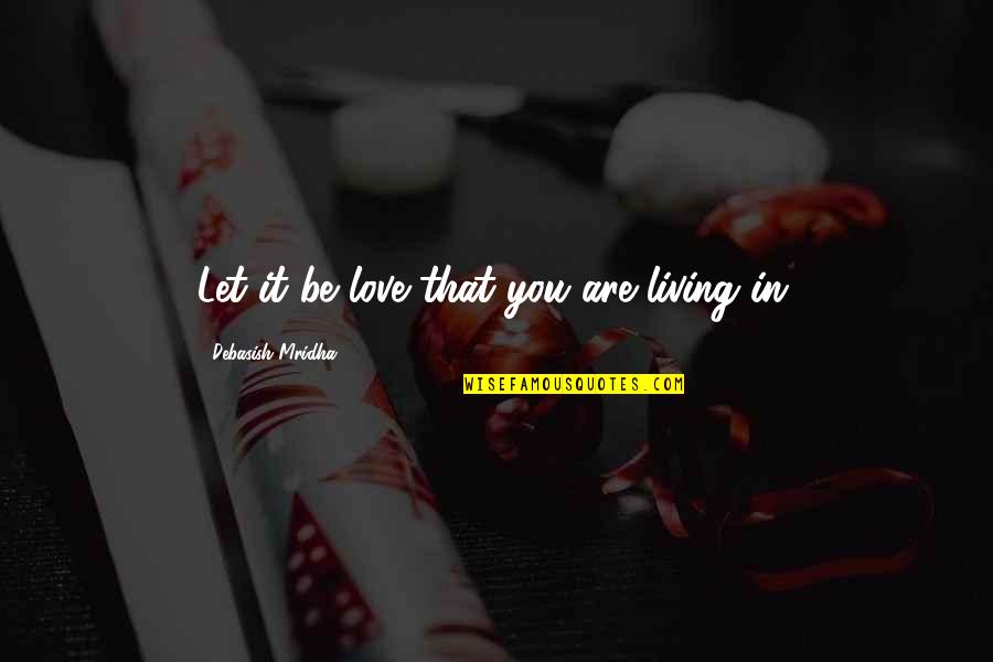 Death From Addiction Quotes By Debasish Mridha: Let it be love that you are living