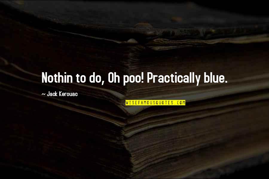 Death From Addiction Quotes By Jack Kerouac: Nothin to do, Oh poo! Practically blue.