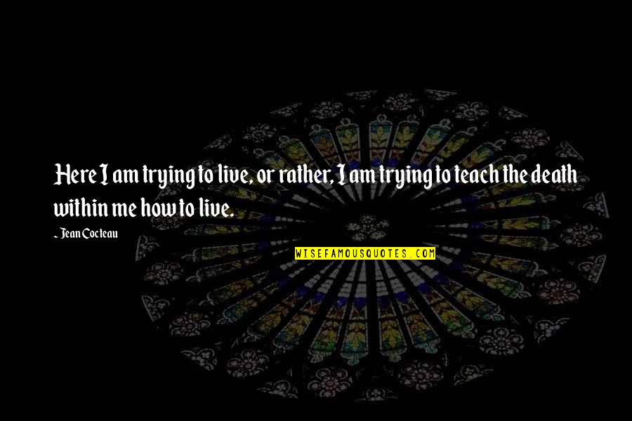 Death From Addiction Quotes By Jean Cocteau: Here I am trying to live, or rather, Death From Addiction Quotes By Jean Cocteau: Here I am trying to live, or rather,