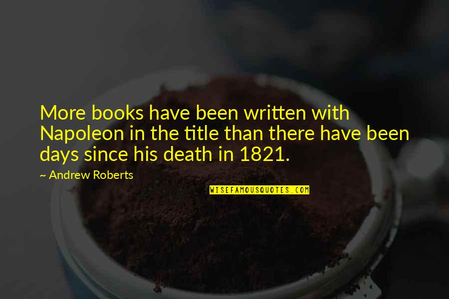 Death From Books Quotes By Andrew Roberts: More books have been written with Napoleon in