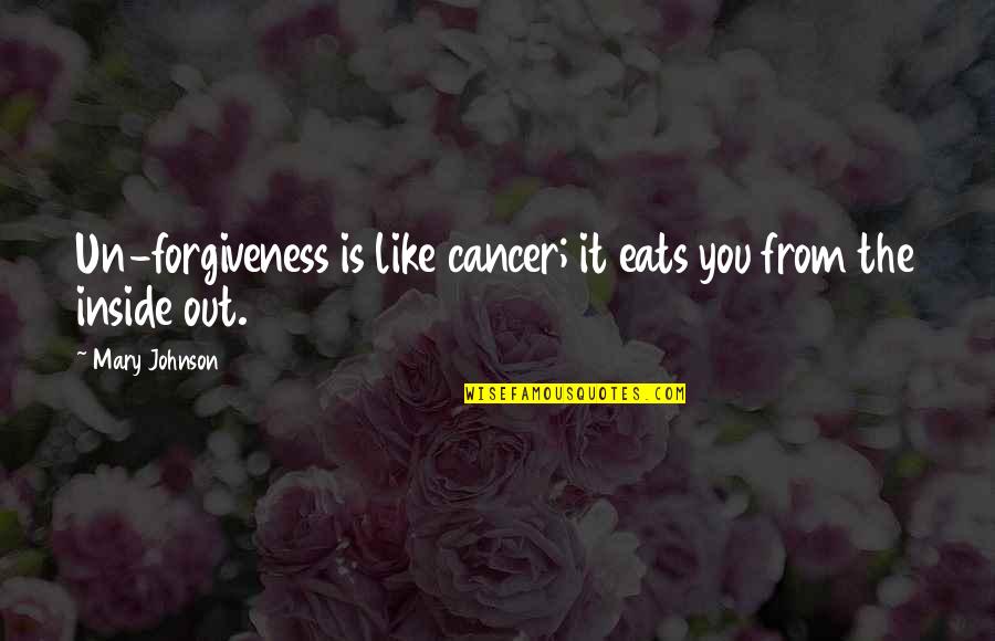 Death From Famous Books Quotes By Mary Johnson: Un-forgiveness is like cancer; it eats you from