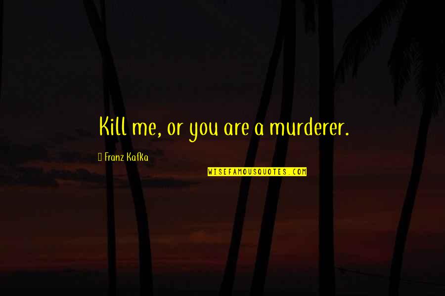 Death From Literature Quotes By Franz Kafka: Kill me, or you are a murderer.