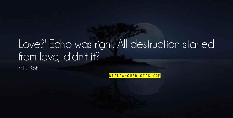 Death From Love Quotes By E.J. Koh: Love?' Echo was right. All destruction started from