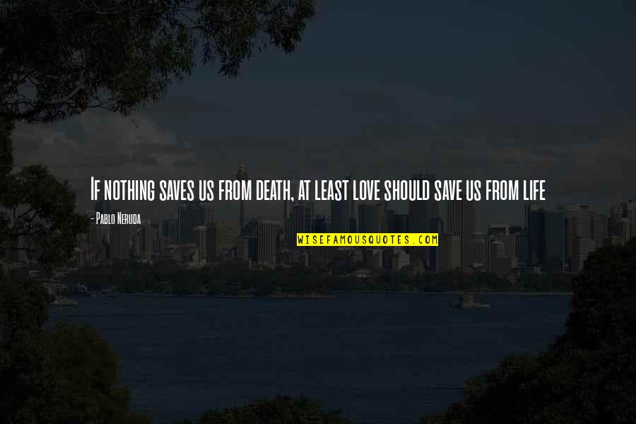 Death From Love Quotes By Pablo Neruda: If nothing saves us from death, at least