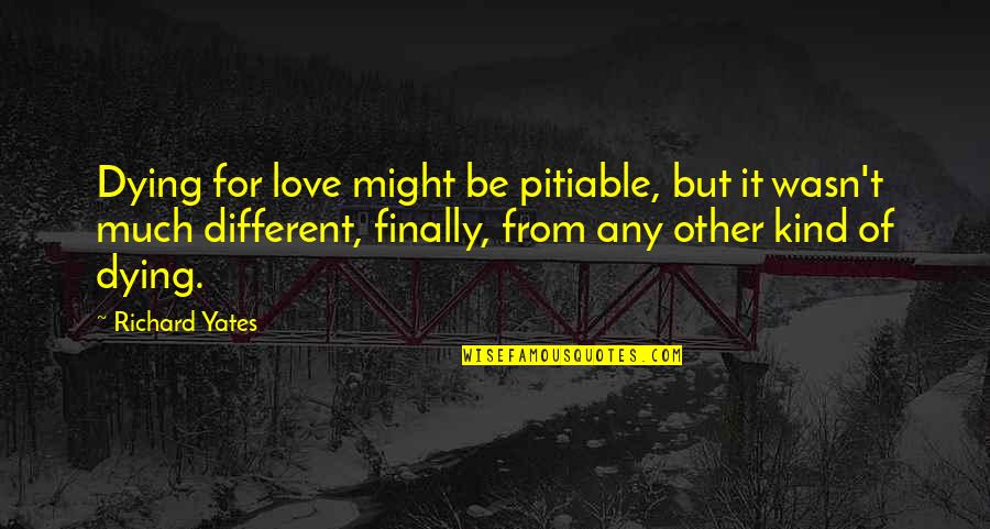 Death From Love Quotes By Richard Yates: Dying for love might be pitiable, but it
