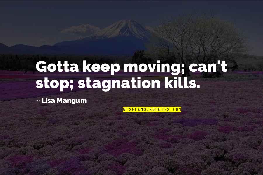 Death From The Fault In Our Stars Quotes By Lisa Mangum: Gotta keep moving; can't stop; stagnation kills.
