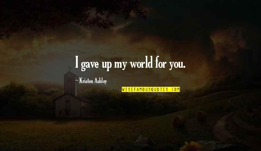 Death From The Quran Quotes By Kristen Ashley: I gave up my world for you. Death From The Quran Quotes By Kristen Ashley: I gave up my world for you.