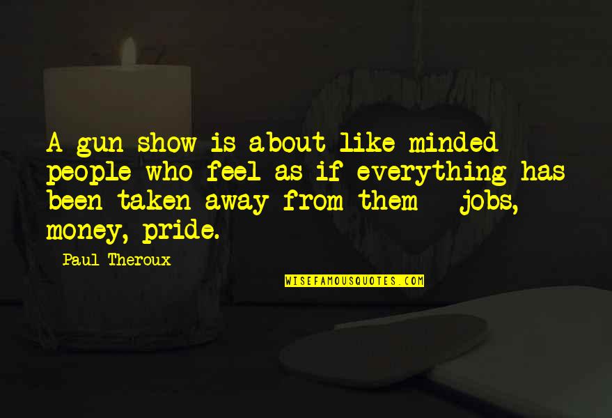 Death Ghosts Quotes By Paul Theroux: A gun show is about like-minded people who Death Ghosts Quotes By Paul Theroux: A gun show is about like-minded people who