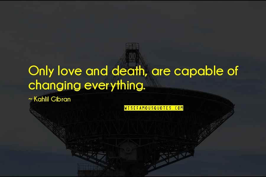 Death Gibran Quotes By Kahlil Gibran: Only love and death, are capable of changing