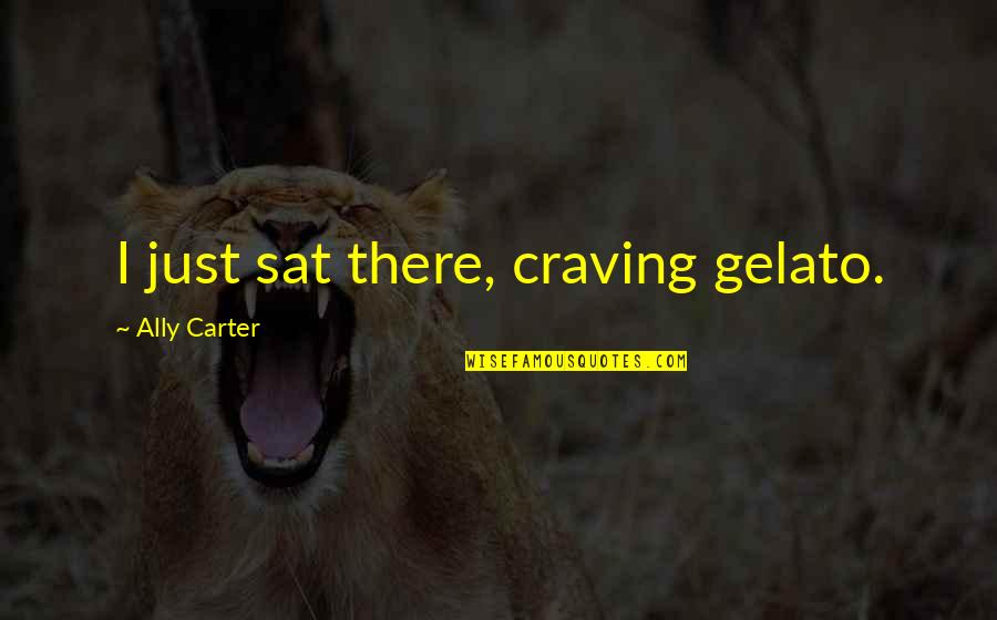 Death Goethe Quotes By Ally Carter: I just sat there, craving gelato.