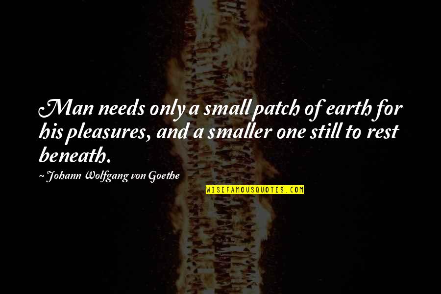 Death Goethe Quotes By Johann Wolfgang Von Goethe: Man needs only a small patch of earth