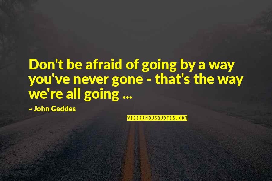 Death Gone Too Soon Quotes By John Geddes: Don't be afraid of going by a way