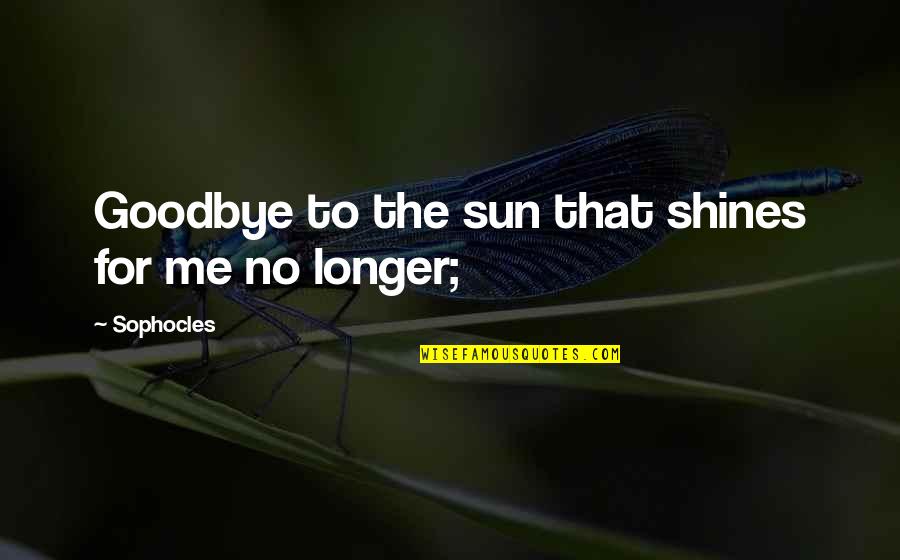 Death Goodbye Quotes By Sophocles: Goodbye to the sun that shines for me