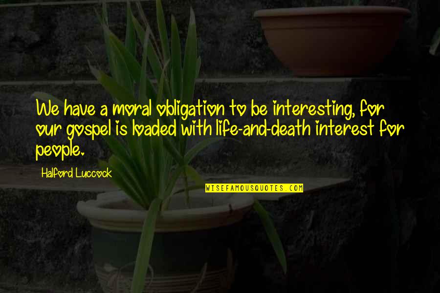 Death Gospel Quotes By Halford Luccock: We have a moral obligation to be interesting,