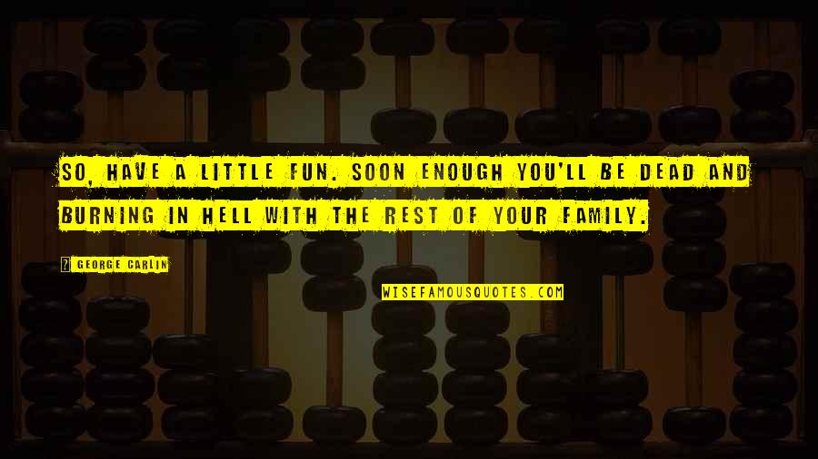 Death Hell Quotes By George Carlin: So, have a little fun. Soon enough you'll Death Hell Quotes By George Carlin: So, have a little fun. Soon enough you'll