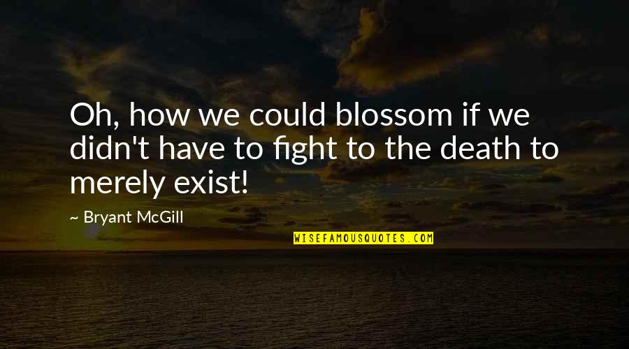 Death How Quotes By Bryant McGill: Oh, how we could blossom if we didn't