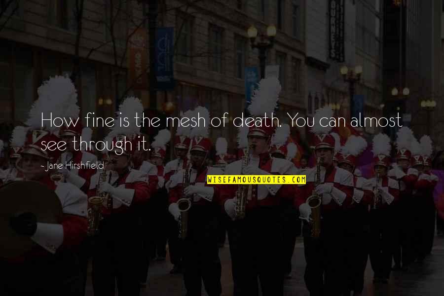 Death How Quotes By Jane Hirshfield: How fine is the mesh of death. You Death How Quotes By Jane Hirshfield: How fine is the mesh of death. You