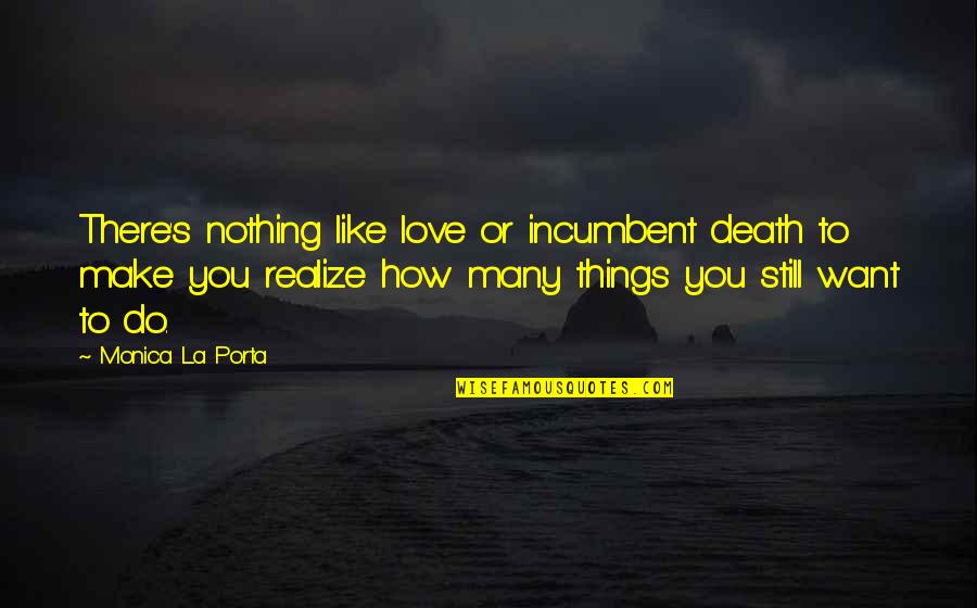 Death How Quotes By Monica La Porta: There's nothing like love or incumbent death to Death How Quotes By Monica La Porta: There's nothing like love or incumbent death to
