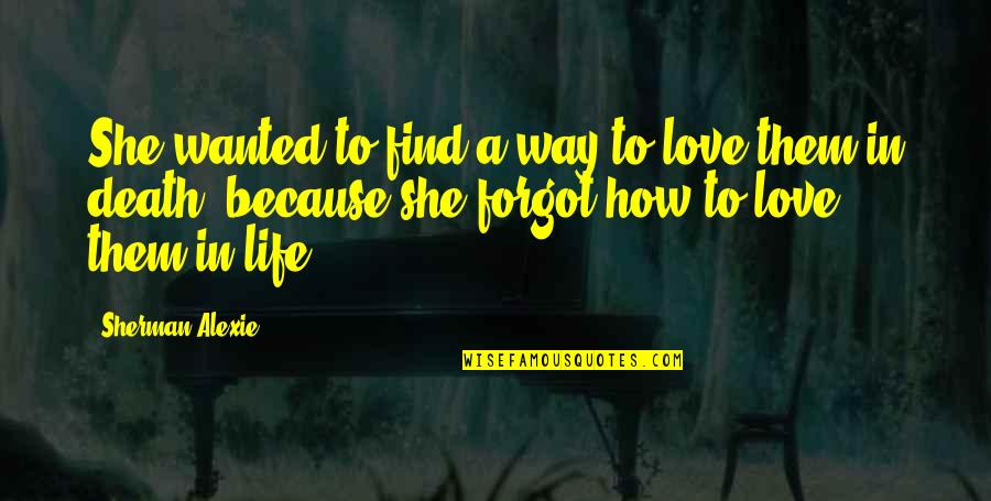 Death How Quotes By Sherman Alexie: She wanted to find a way to love Death How Quotes By Sherman Alexie: She wanted to find a way to love