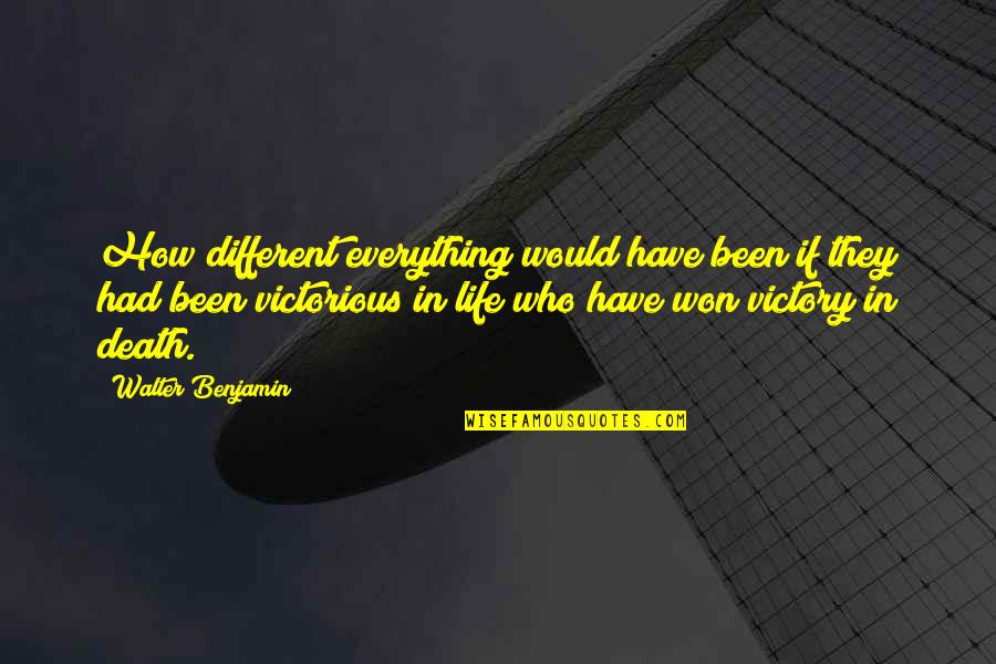 Death How Quotes By Walter Benjamin: How different everything would have been if they Death How Quotes By Walter Benjamin: How different everything would have been if they