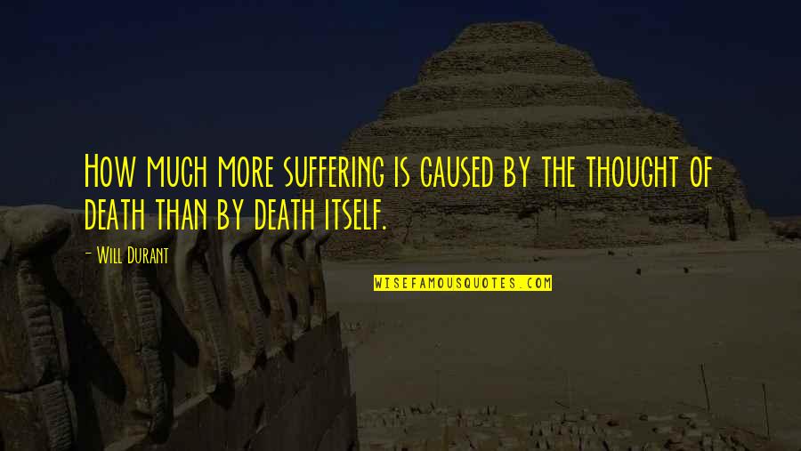 Death How Quotes By Will Durant: How much more suffering is caused by the