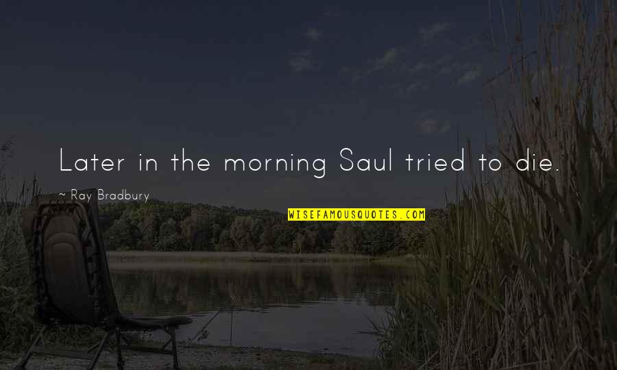 Death Humor Quotes By Ray Bradbury: Later in the morning Saul tried to die.