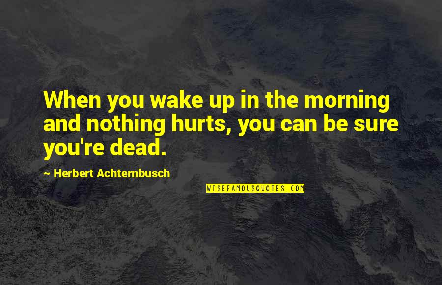 Death Hurts Quotes By Herbert Achternbusch: When you wake up in the morning and Death Hurts Quotes By Herbert Achternbusch: When you wake up in the morning and