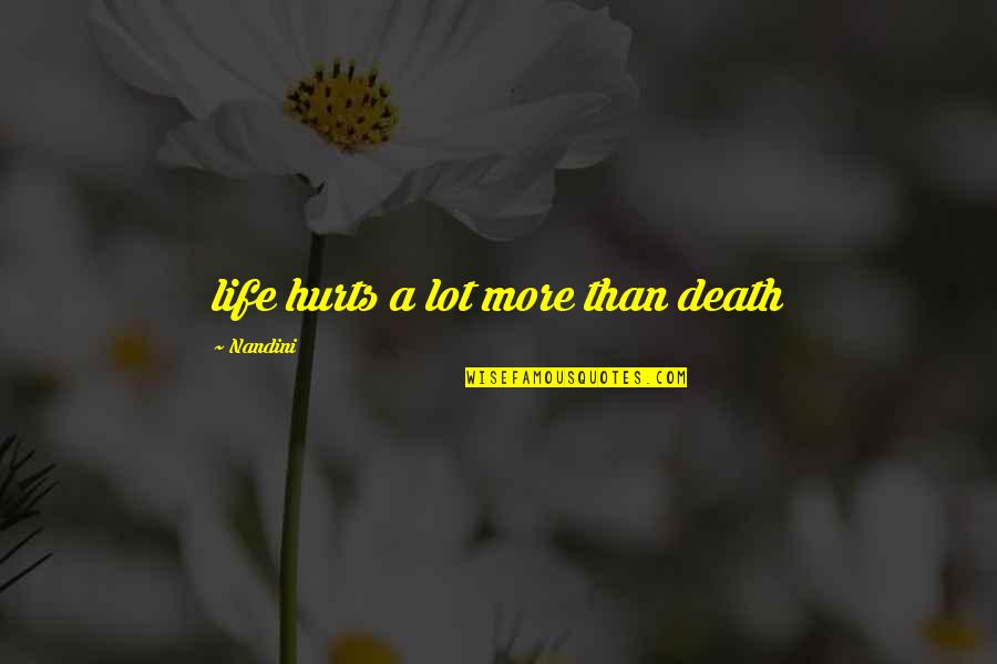 Death Hurts Quotes By Nandini: life hurts a lot more than death