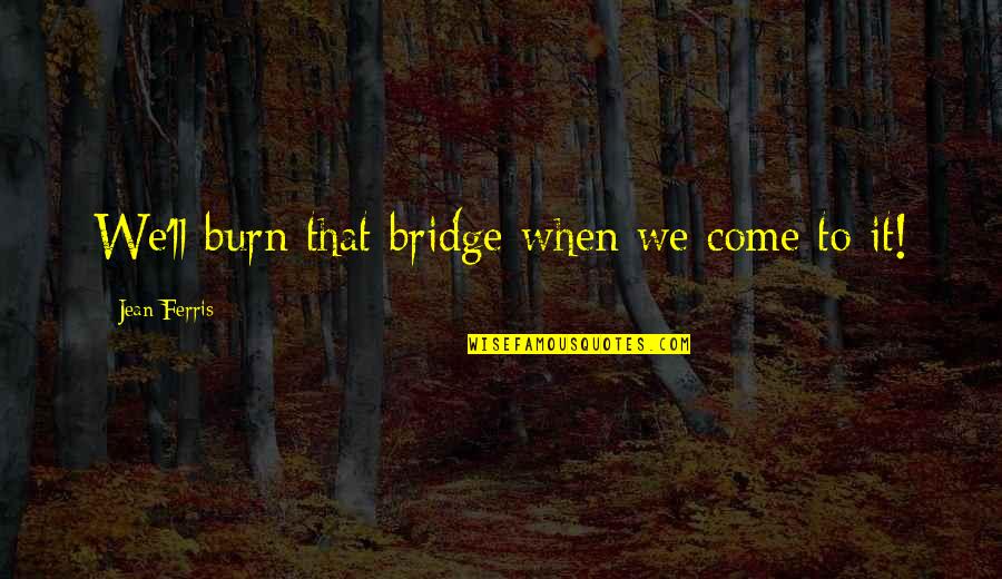 Death In A Christmas Carol Quotes By Jean Ferris: We'll burn that bridge when we come to Death In A Christmas Carol Quotes By Jean Ferris: We'll burn that bridge when we come to