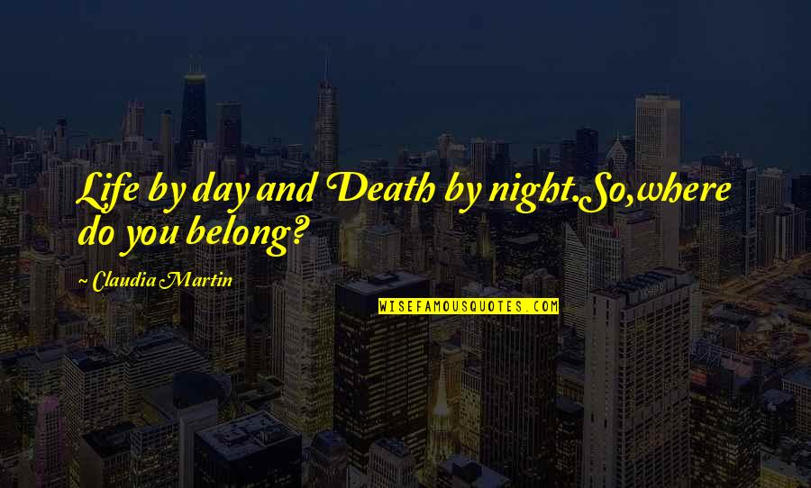 Death In Night Quotes By Claudia Martin: Life by day and Death by night.So,where do