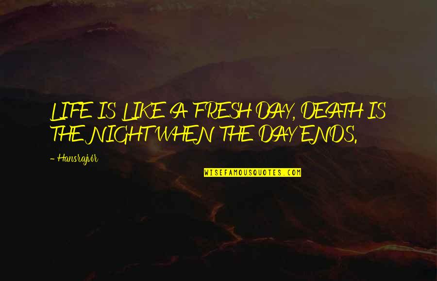 Death In Night Quotes By Hansrajvir: LIFE IS LIKE A FRESH DAY, DEATH IS
