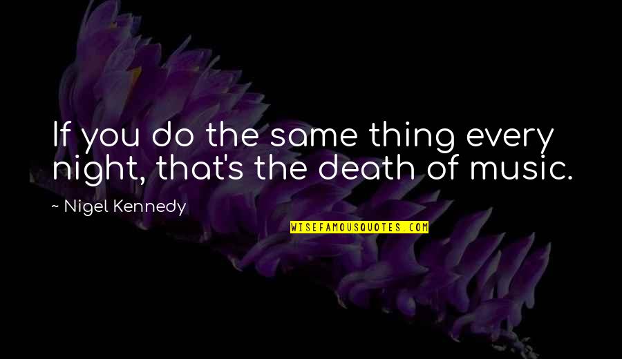 Death In Night Quotes By Nigel Kennedy: If you do the same thing every night,