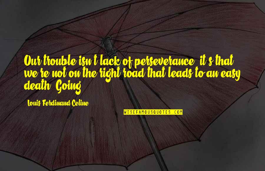 Death In The Road Quotes By Louis-Ferdinand Celine: Our trouble isn't lack of perseverance, it's that