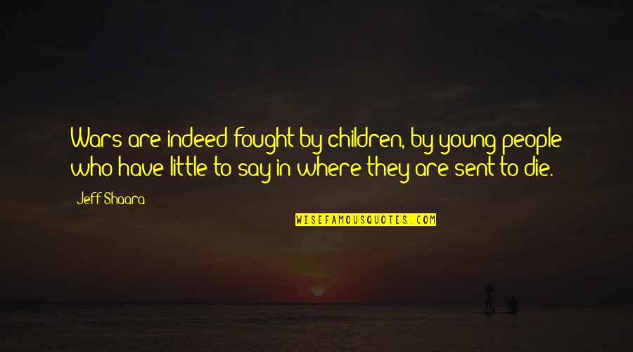 Death In War Quotes By Jeff Shaara: Wars are indeed fought by children, by young Death In War Quotes By Jeff Shaara: Wars are indeed fought by children, by young