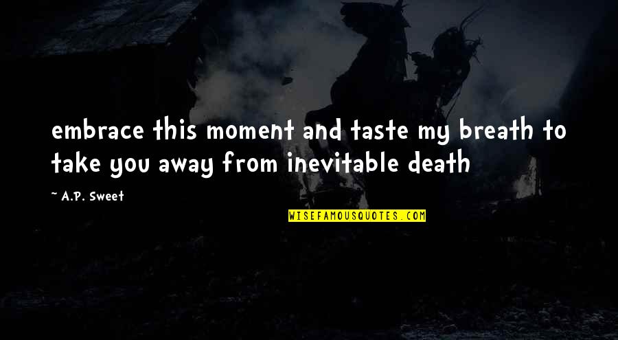 Death Inevitable Quotes By A.P. Sweet: embrace this moment and taste my breath to