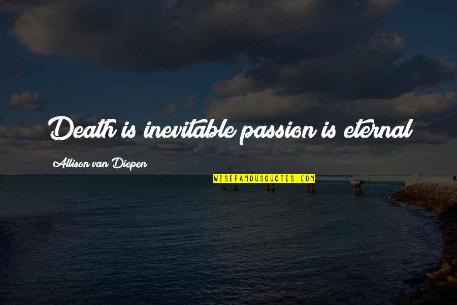 Death Inevitable Quotes By Allison Van Diepen: Death is inevitable passion is eternal