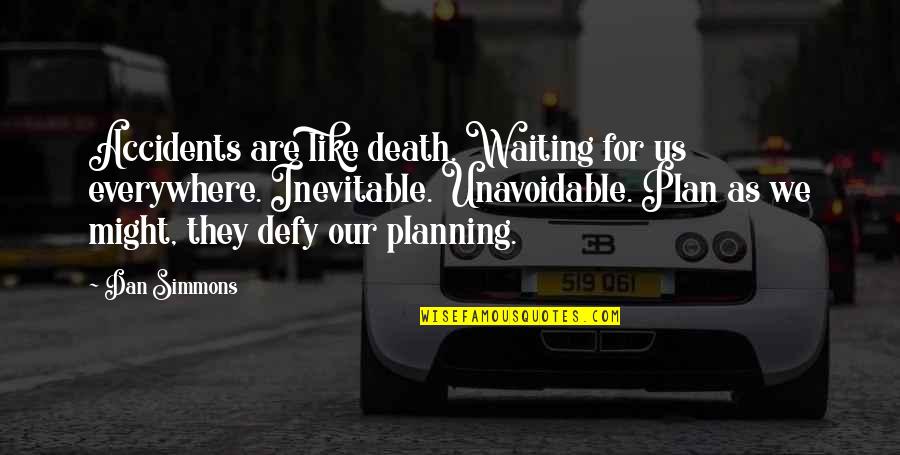 Death Inevitable Quotes By Dan Simmons: Accidents are like death. Waiting for us everywhere.