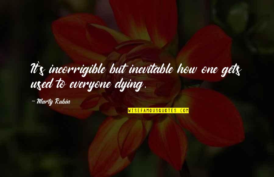 Death Inevitable Quotes By Marty Rubin: It's incorrigible but inevitable how one gets used