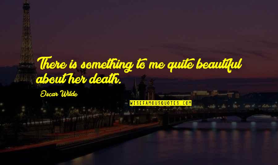 Death Is Beautiful Quotes By Oscar Wilde: There is something to me quite beautiful about