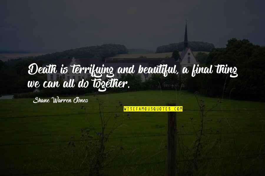 Death Is Beautiful Quotes By Shane Warren Jones: Death is terrifying and beautiful, a final thing