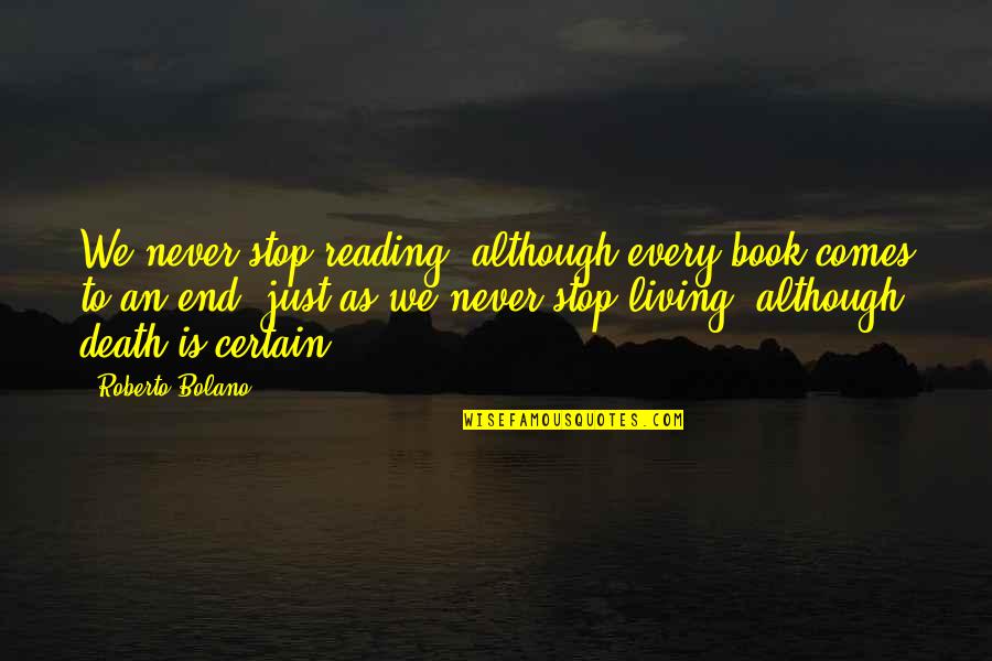 Death Is Certain Quotes By Roberto Bolano: We never stop reading, although every book comes