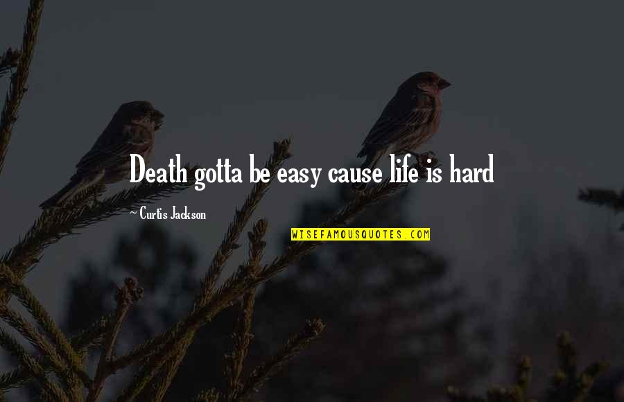 Death Is Easy Life Is Hard Quotes By Curtis Jackson: Death gotta be easy cause life is hard Death Is Easy Life Is Hard Quotes By Curtis Jackson: Death gotta be easy cause life is hard