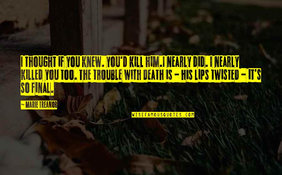 Death Is Final Quotes By Marie Treanor: I thought if you knew. you'd kill him.I