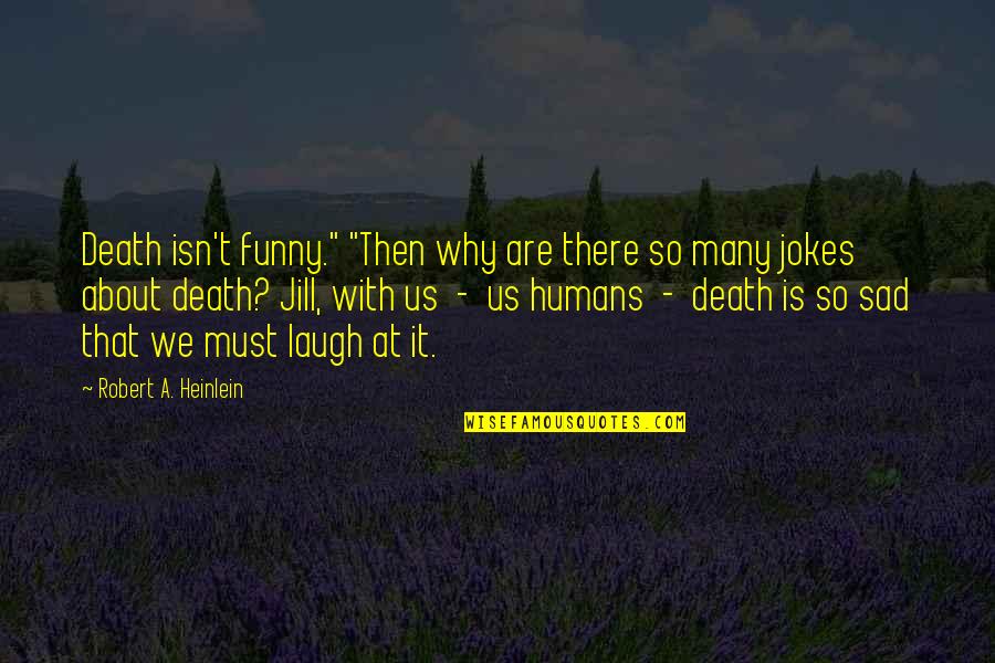 Death Is Funny Quotes By Robert A. Heinlein: Death isn't funny." "Then why are there so