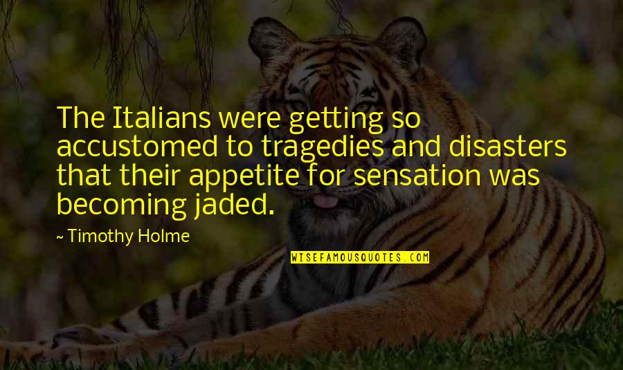 Death Is Imminent Quotes By Timothy Holme: The Italians were getting so accustomed to tragedies Death Is Imminent Quotes By Timothy Holme: The Italians were getting so accustomed to tragedies