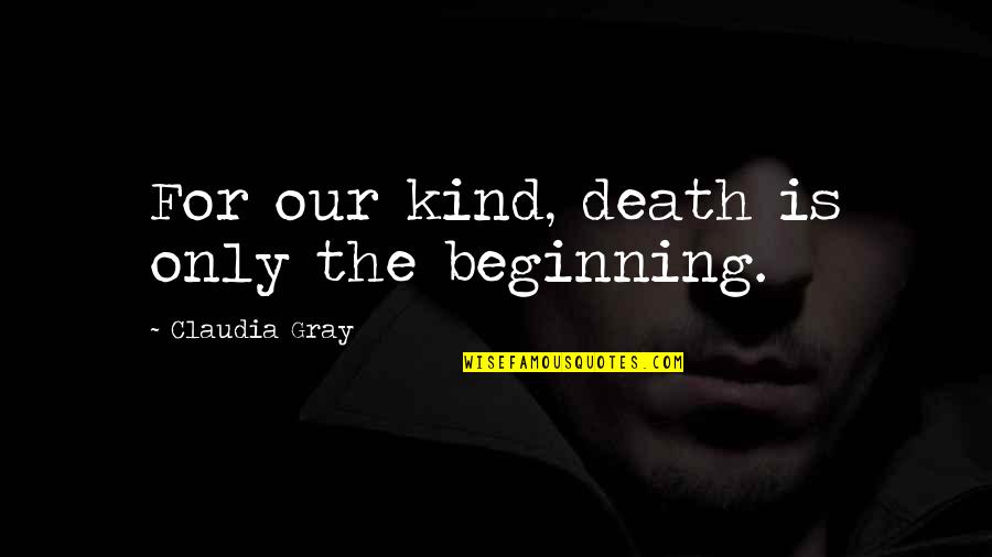 Death Is Just The Beginning Quotes By Claudia Gray: For our kind, death is only the beginning.