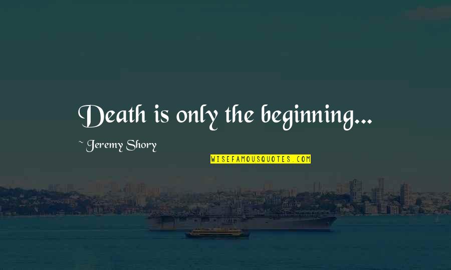 Death Is Just The Beginning Quotes By Jeremy Shory: Death is only the beginning...