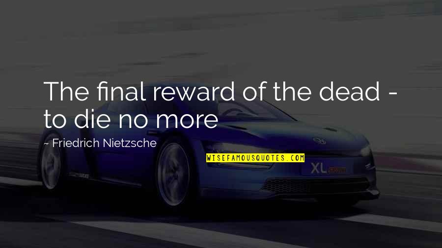 Death Is Not Final Quotes By Friedrich Nietzsche: The final reward of the dead - to