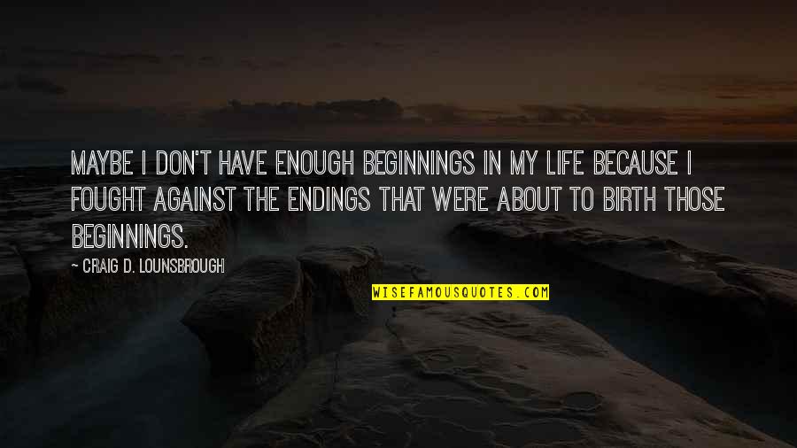 Death Is Not The End But The Beginning Quotes By Craig D. Lounsbrough: Maybe I don't have enough beginnings in my Death Is Not The End But The Beginning Quotes By Craig D. Lounsbrough: Maybe I don't have enough beginnings in my