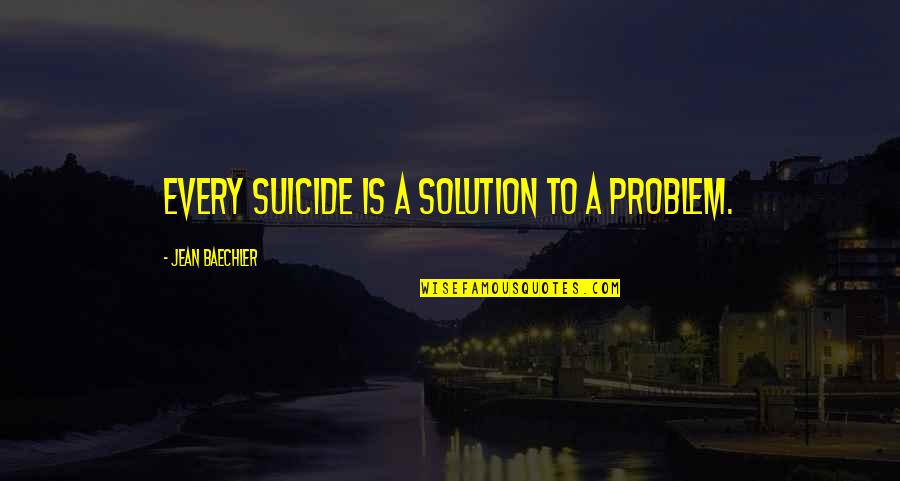 Death Is Not The Solution To Every Problem Quotes By Jean Baechler: Every suicide is a solution to a problem.
